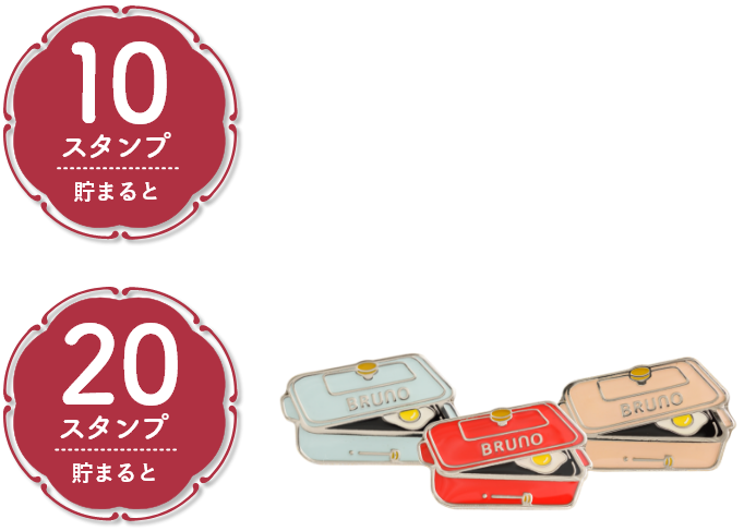 10スタンプ貯まると 10%OFF 20スタンプ貯まると BRUNOオリジナルピンバッジプレゼント!