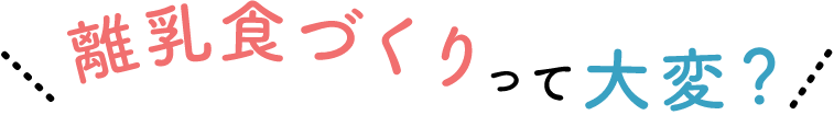 離乳食づくりって大変?