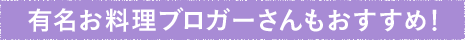 有名お料理ブロガーさんもおすすめ!