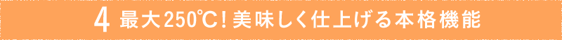 ポイント4. 最大250℃!美味しく仕上げる本格機能