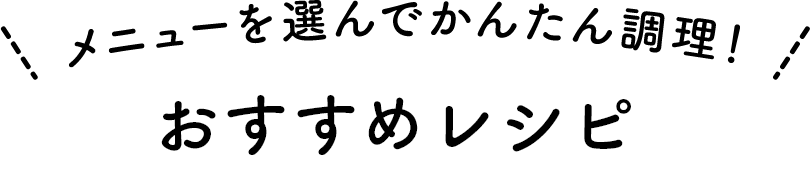 メニューを選んでかんたん調理!おすすめレシピ