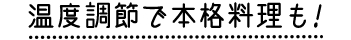 温度調節で本格料理も!