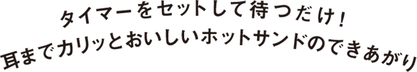 タイマーをセットして待つだけ!耳までカリッとおいしいホットサンドのできあがり