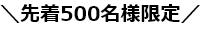 先着500名様限定