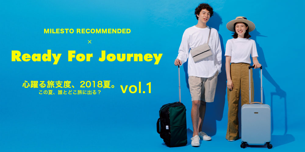 MILESTO RECOMMENDED x Ready for Journey 心躍る旅支度、2018夏。この夏、誰とどこ旅に出る？