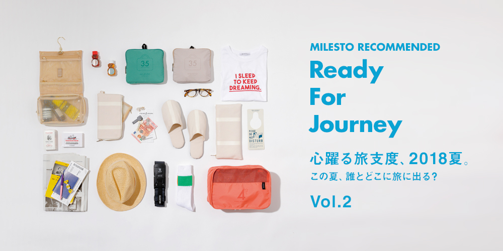 MILESTO RECOMMENDED x Ready for Journey 心躍る旅支度、2018夏。この夏、誰とどこ旅に出る？ vol.2